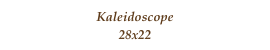 Kaleidoscope
28x22